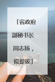 省政府副秘书长周志扬，拟提拔