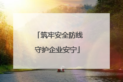 筑牢安全防线 守护企业安宁