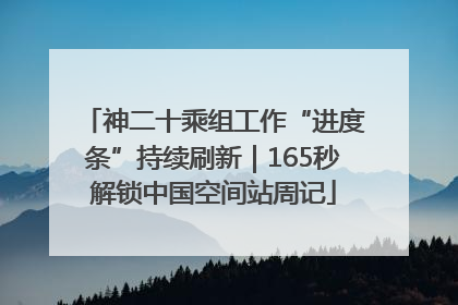 神二十乘组工作“进度条”持续刷新｜165秒解锁中国空间站周记