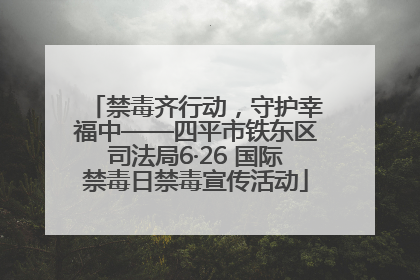 禁毒齐行动，守护幸福中——四平市铁东区司法局6·26 国际禁毒日禁毒宣传活动
