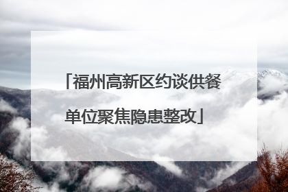 福州高新区约谈供餐单位聚焦隐患整改