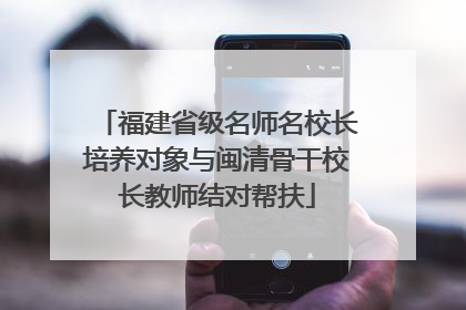 福建省级名师名校长培养对象与闽清骨干校长教师结对帮扶