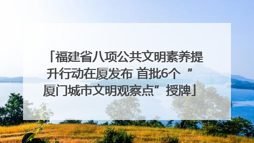 福建省八项公共文明素养提升行动在厦发布 首批6个“厦门城市文明观察点”授牌