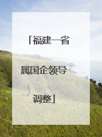 福建一省属国企领导调整