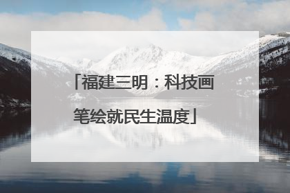 福建三明：科技画笔绘就民生温度