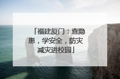 福建厦门：查隐患，学安全，防灾减灾进校园