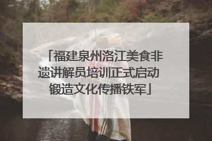 福建泉州洛江美食非遗讲解员培训正式启动 锻造文化传播铁军