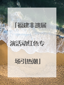 福建非遗展演活动红色专场引热潮