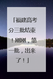 福建高考分三批结束！刚刚，第一批，出来了！