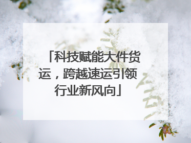 科技赋能大件货运，跨越速运引领行业新风向