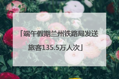 端午假期兰州铁路局发送旅客135.5万人次