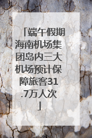 端午假期海南机场集团岛内三大机场预计保障旅客31.7万人次