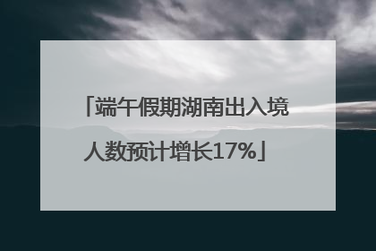 端午假期湖南出入境人数预计增长17%