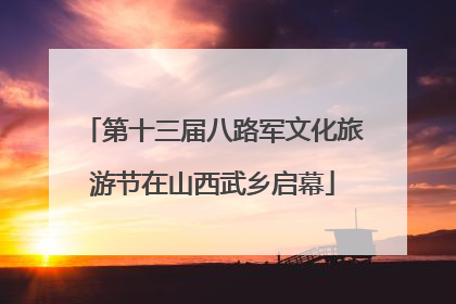 第十三届八路军文化旅游节在山西武乡启幕