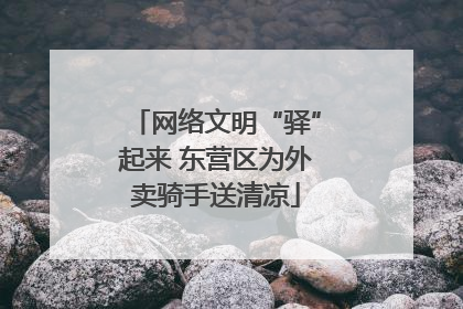 网络文明“驿”起来 东营区为外卖骑手送清凉