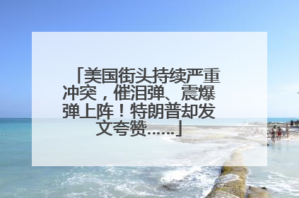 美国街头持续严重冲突，催泪弹、震爆弹上阵！特朗普却发文夸赞……
