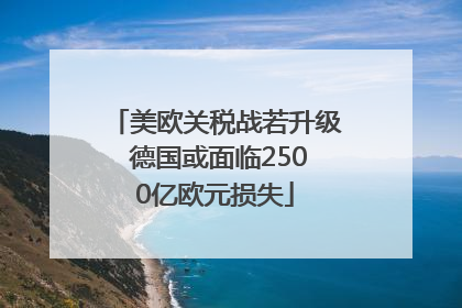 美欧关税战若升级 德国或面临2500亿欧元损失