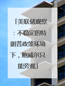 美联储观察：不稳定的特朗普政策环境下，鲍威尔只能旁观