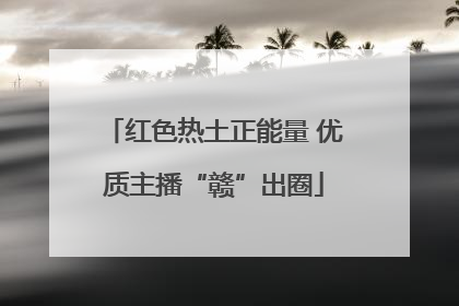 红色热土正能量 优质主播“赣”出圈