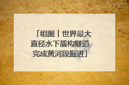 组图丨世界最大直径水下盾构隧道完成黄河段掘进
