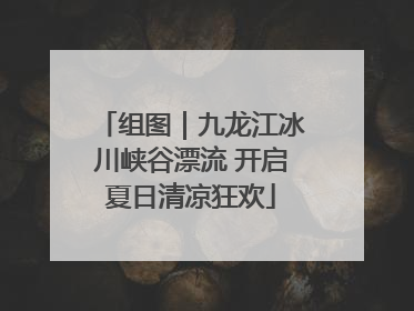 组图｜九龙江冰川峡谷漂流 开启夏日清凉狂欢