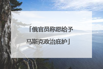 俄官员称愿给予马斯克政治庇护