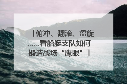 俯冲、翻滚、盘旋……看船艇支队如何锻造战场“鹰眼”