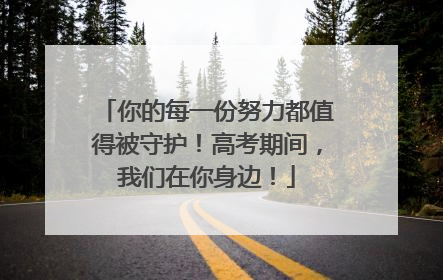 你的每一份努力都值得被守护！高考期间，我们在你身边！
