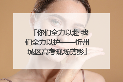 你们全力以赴 我们全力以护——忻州城区高考现场剪影