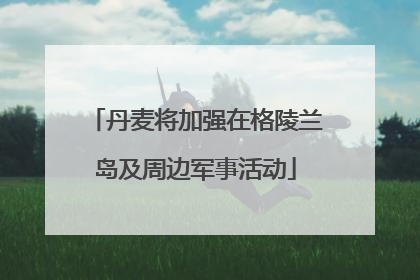 丹麦将加强在格陵兰岛及周边军事活动
