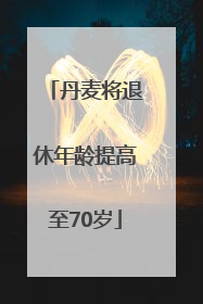 丹麦将退休年龄提高至70岁