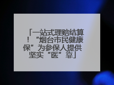 一站式理赔结算！“烟台市民健康保”为参保人提供坚实“医”靠