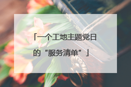 一个工地主题党日的“服务清单”