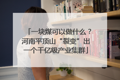 一块煤可以做什么？河南平顶山“裂变”出一个千亿级产业集群