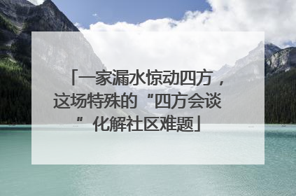 一家漏水惊动四方，这场特殊的“四方会谈”化解社区难题