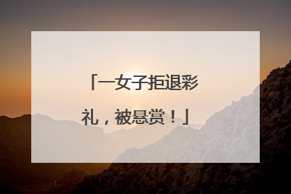 一女子拒退彩礼，被悬赏！