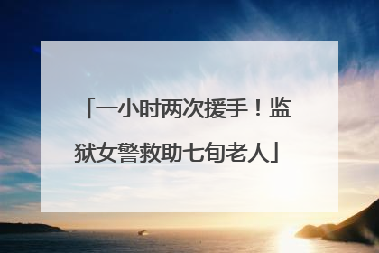 一小时两次援手！监狱女警救助七旬老人