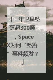 一年卫星坠落超300颗，SpaceX为何“坠落”事件频发？