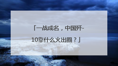 一战成名，中国歼-10靠什么火出圈？