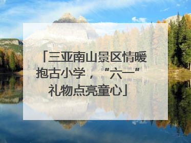 三亚南山景区情暖抱古小学，“六一”礼物点亮童心