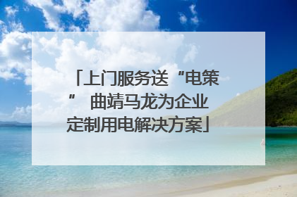 上门服务送“电策” 曲靖马龙为企业定制用电解决方案