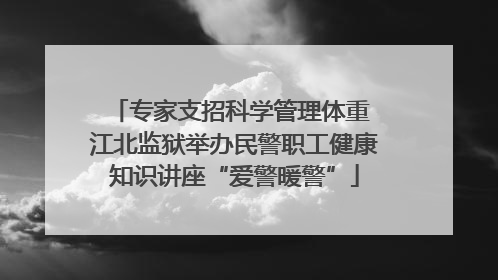 专家支招科学管理体重 江北监狱举办民警职工健康知识讲座“爱警暖警”