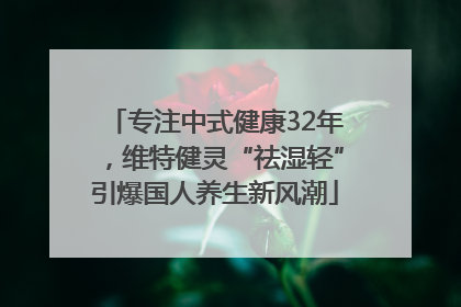 专注中式健康32年，维特健灵“祛湿轻”引爆国人养生新风潮