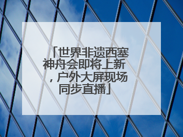 世界非遗西塞神舟会即将上新，户外大屏现场同步直播