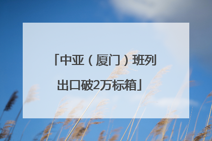 中亚（厦门）班列出口破2万标箱