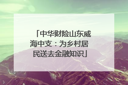 中华财险山东威海中支：为乡村居民送去金融知识