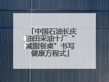 中国石油长庆油田采油十厂“减脂餐桌”书写健康方程式