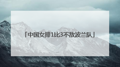 中国女排1比3不敌波兰队