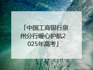 中国工商银行泉州分行暖心护航2025年高考