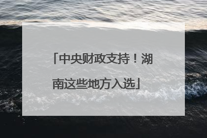 中央财政支持！湖南这些地方入选